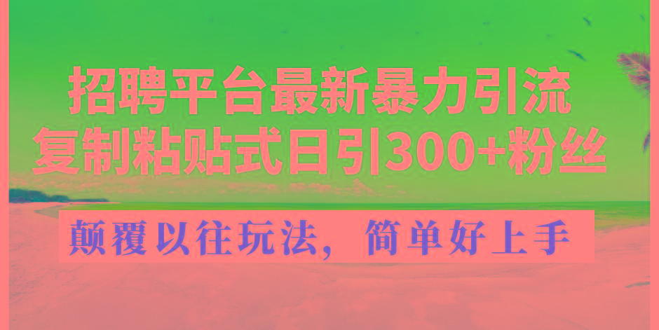 招聘平台最新暴力引流，复制粘贴式日引300+粉丝，颠覆以往垃圾玩法，简…-搞个副业
