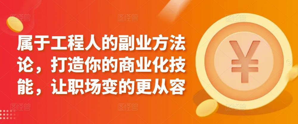 属于工程人的副业方法论，打造你的商业化技能，让职场变的更从容-搞个副业