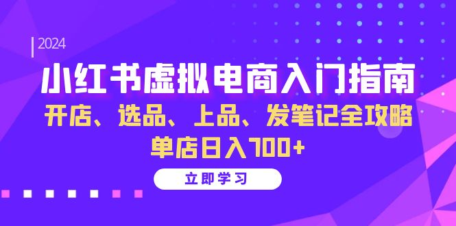 小红书虚拟电商入门指南：开店、选品、上品、发笔记全攻略 单店日入700+-搞个副业