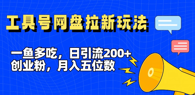 一鱼多吃，日引流200+创业粉，全平台工具号，网盘拉新新玩法月入5位数【揭秘】-搞个副业