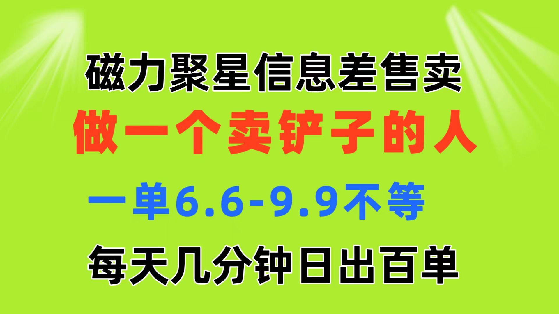 磁力聚星信息差 做一个卖铲子的人 一单6.6-9.9不等  每天几分钟 日出百单-搞个副业