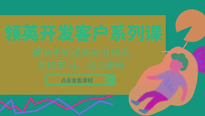领英开发客户系列课，课程精讲解决不知道如何完领英，系统学习，深入剖析-搞个副业
