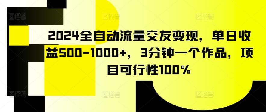 2024全自动流量交友变现，单日收益500-1000+，3分钟一个作品，项目可行性100%【揭秘】-搞个副业
