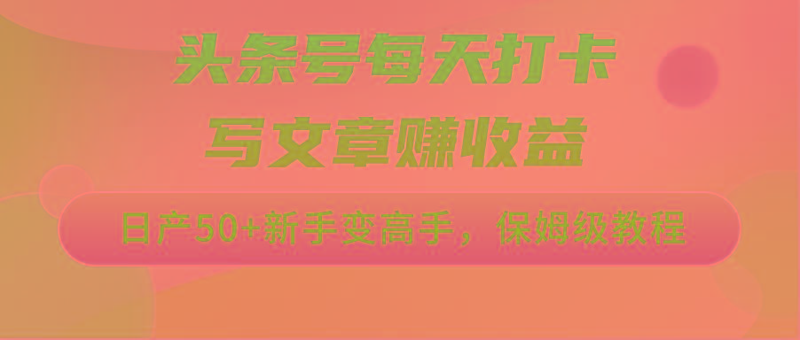 头条号每天打卡写文章赚收益，日产50+新手变高手，保姆级教程-搞个副业