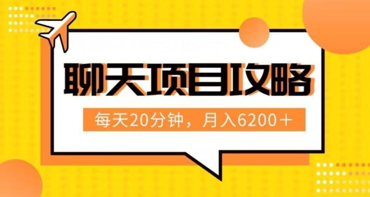 聊天项目最新玩法，每天20分钟，月入6200＋，附详细实操流程解析（六节课）【揭秘】-搞个副业