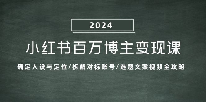 小红书百万博主变现课：确定人设与定位/拆解对标账号/选题文案视频全攻略-搞个副业