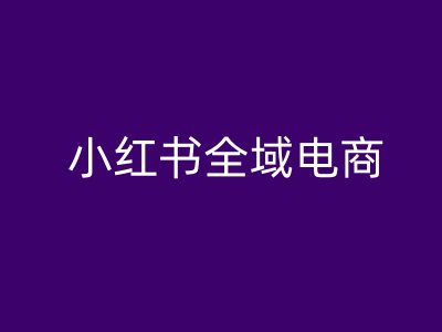 小红书全域电商，小红书电商教程-搞个副业