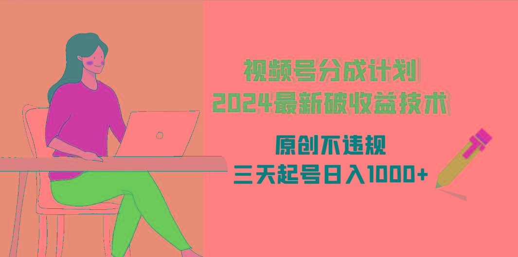 (9289期)视频号分成计划2024最新破收益技术，原创不违规，三天起号日入1000+-搞个副业
