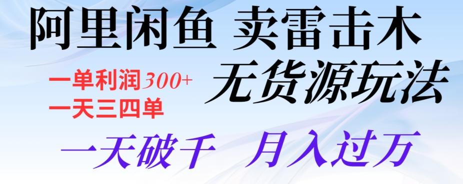 阿里闲鱼卖雷击木无货源玩法，一单利润300+，一天三四单，一天破千，月入过万-搞个副业