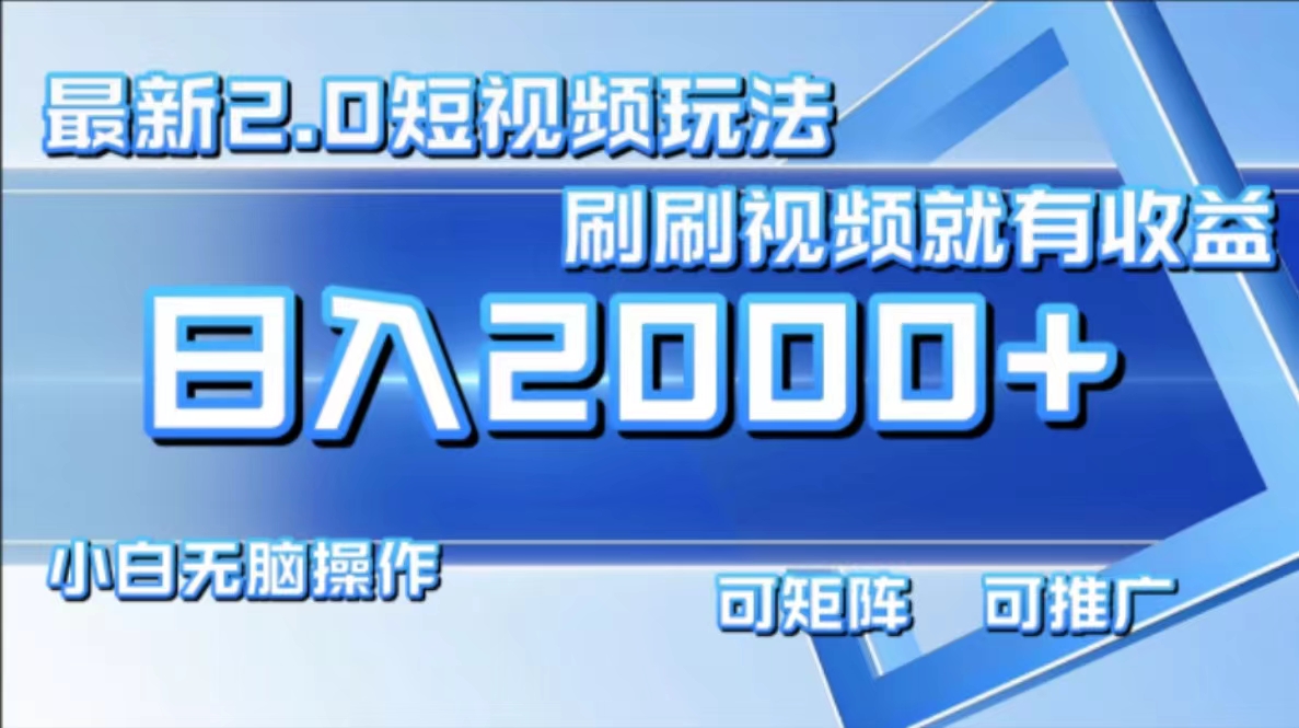 最新短视频2.0玩法，刷刷视频就有收益.小白无脑操作，日入2000+-搞个副业