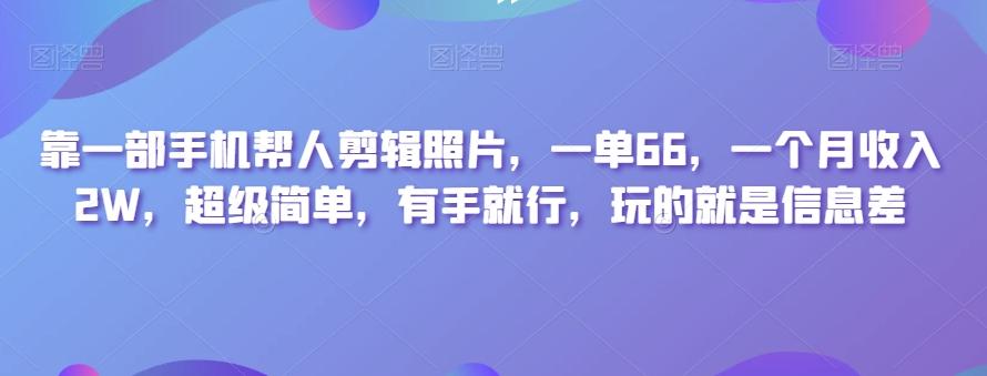 靠一部手机帮人剪辑照片，一单66，一个月收入2W，超级简单，有手就行，玩的就是信息差-搞个副业