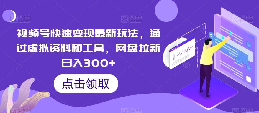 视频号快速变现最新玩法，通过虚拟资料和工具，网盘拉新日入300+【揭秘】-搞个副业