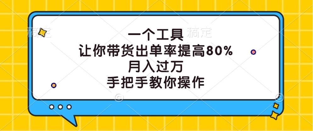 一个工具，让你带货出单率提高80%，月入过万，手把手教你操作-搞个副业