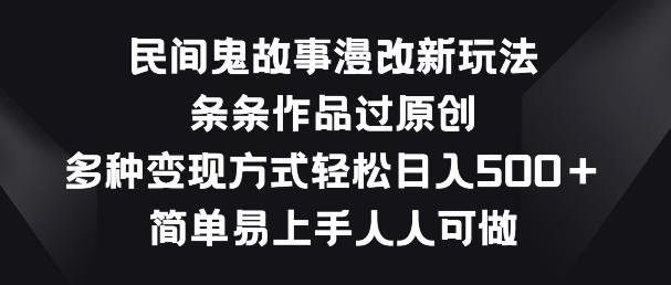 民间鬼故事漫改新玩法，条条作品过原创，多种变现方式，简单易上手人人可做【揭秘】-搞个副业