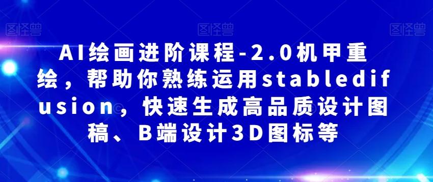 AI绘画进阶课程-2.0机甲重绘，帮助你熟练运用stabledifusion，快速生成高品质设计图稿、B端设计3D图标等-搞个副业