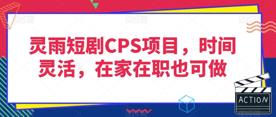 灵雨短剧CPS项目，时间灵活，在家在职也可做-搞个副业