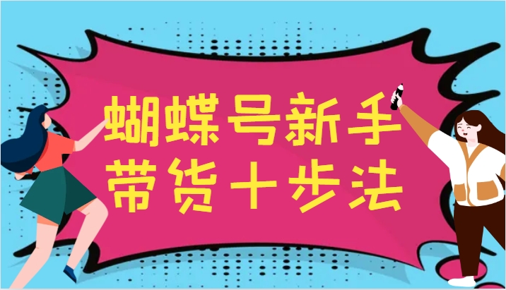 蝴蝶号新手带货十步法，建立自己的玩法体系，跟随平台变化不断更迭-搞个副业