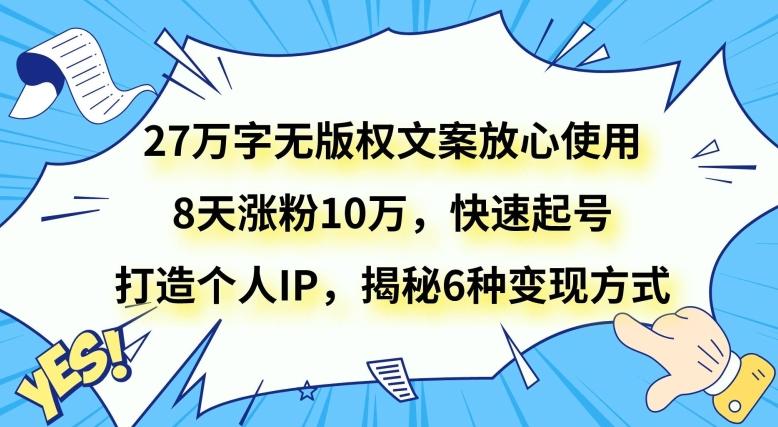 27万字无版权文案放心使用，8天涨粉10万，快速起号，打造个人IP，揭秘6种变现方式-搞个副业