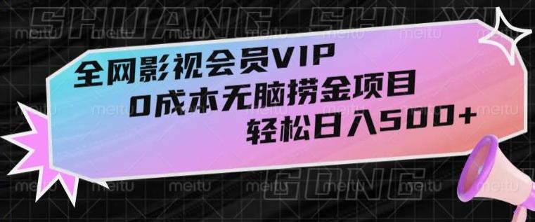 全网影视会员VIP，很老却常青的0成本无脑捞金项目，轻松日入500+【揭秘】-搞个副业