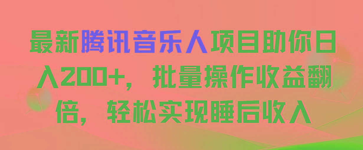 最新腾讯音乐人项目助你日入200+，批量操作收益翻倍，轻松实现睡后收入-搞个副业