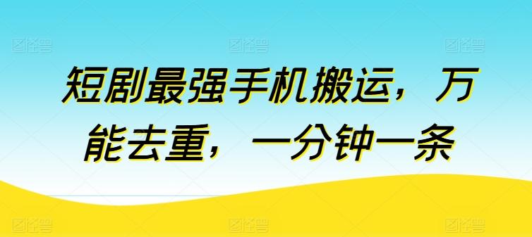短剧最强手机搬运，万能去重，一分钟一条-搞个副业