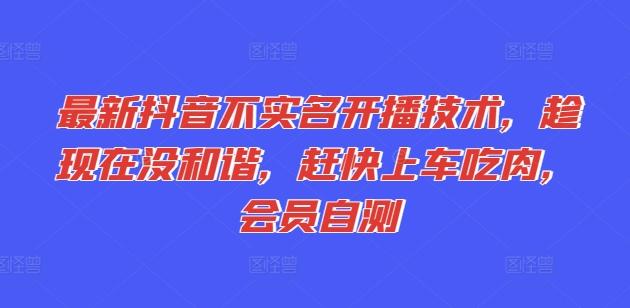 最新抖音不实名开播技术，趁现在没和谐，赶快上车吃肉，会员自测-搞个副业