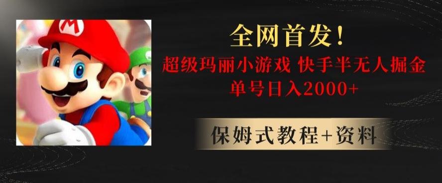 全网首发！快手半无人掘金，超级玛丽怀旧小游戏.单号轻松日入2000+【揭秘】-搞个副业
