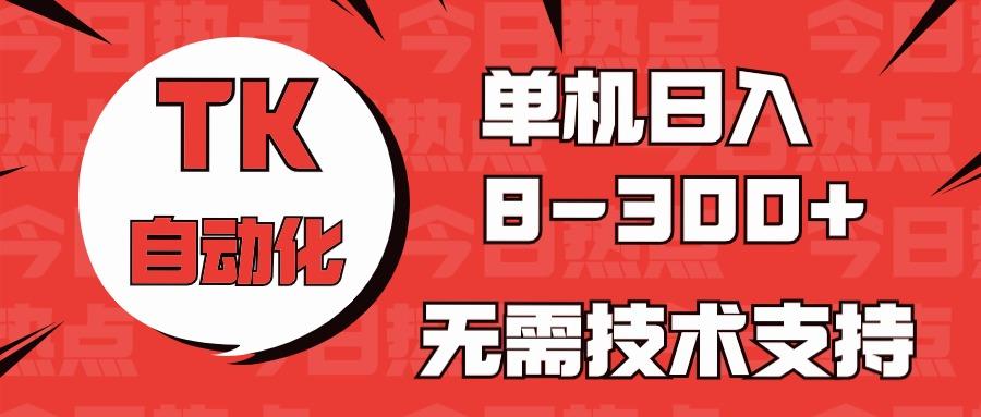 海外手机版TK自动化，单机收益8~300+，无需技术支持，新手小白均可操作-搞个副业