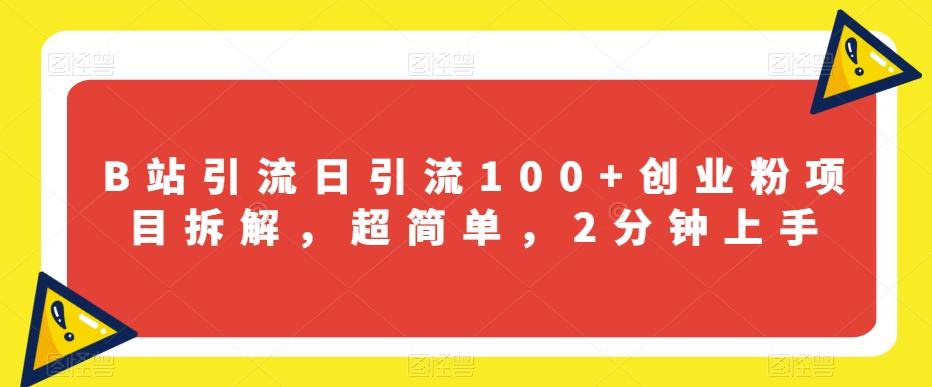 B站引流日引流100+创业粉项目拆解，超简单，2分钟上手【揭秘】-搞个副业