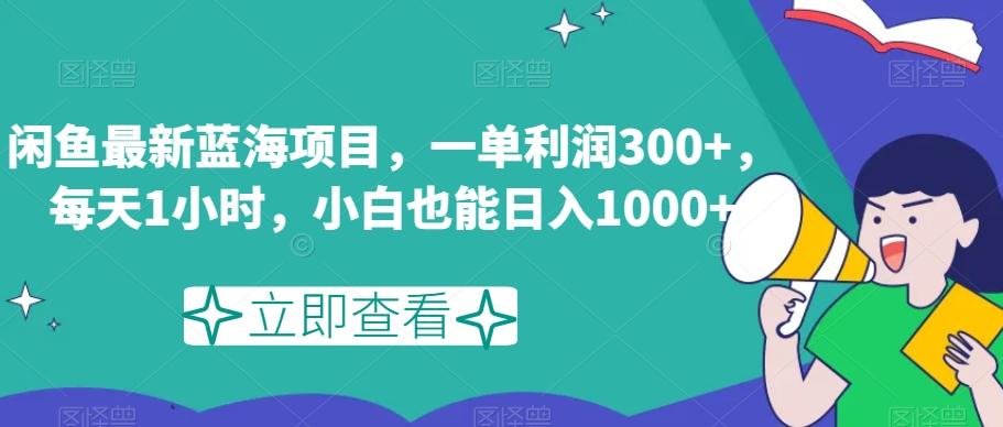 闲鱼最新蓝海项目，一单利润300+，每天1小时，小白也能日入1000+【揭秘】-搞个副业