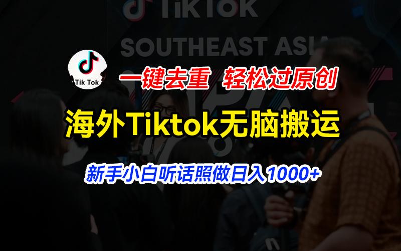 海外Tiktok短视频无脑搬运，一键去重轻松过原创，新手小白听话照做日入…-搞个副业