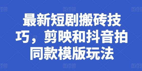 最新短剧搬砖技巧，剪映和抖音拍同款模版玩法-搞个副业