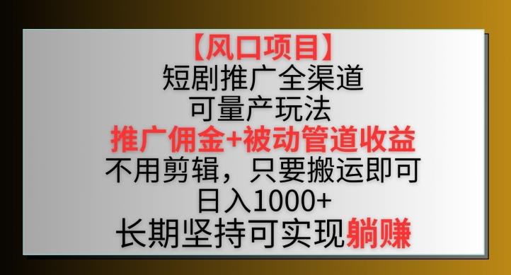 【风口项目】短剧推广全渠道最新双重收益玩法，推广佣金管道收益，不用剪辑，只要搬运即可【揭秘】-搞个副业