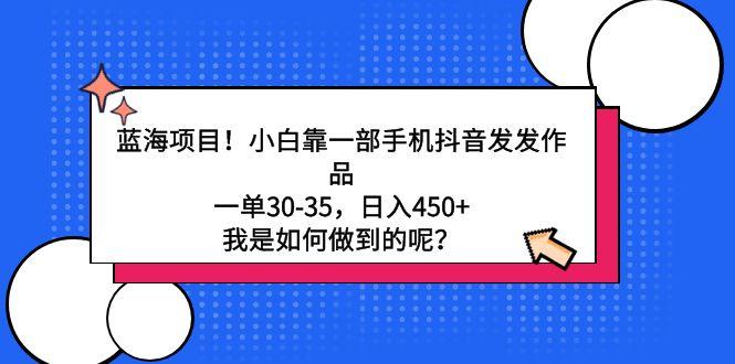 蓝海项目！小白靠一部手机抖音发发作品，一单30-35，日入450+，我是如何…-搞个副业