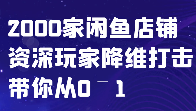闲鱼已经饱和？纯扯淡！2000家闲鱼店铺资深玩家降维打击带你从0–1-搞个副业