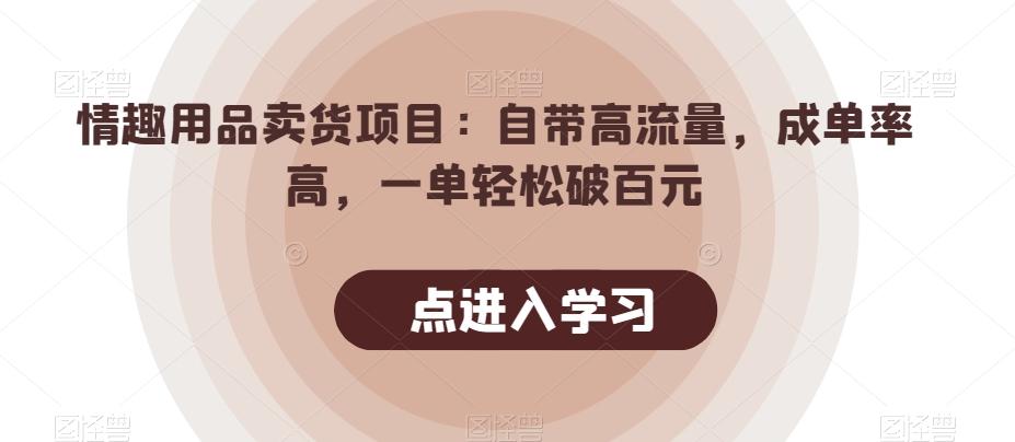 情趣用品卖货项目：自带高流量，成单率高，一单轻松破百元-搞个副业