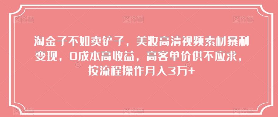 淘金子不如卖铲子，美妆高清视频素材暴利变现，0成本高收益，高客单价供不应求，按流程操作月入3万+【揭秘】-搞个副业