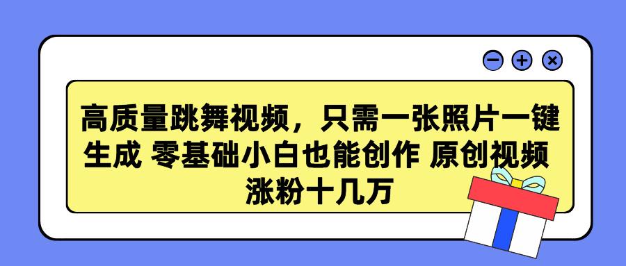 高质量跳舞视频，只需一张照片一键生成 零基础小白也能创作 原创视频 涨…-搞个副业