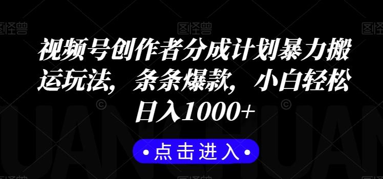 视频号创作者分成计划暴力搬运玩法，条条爆款，小白轻松日入1000+-搞个副业