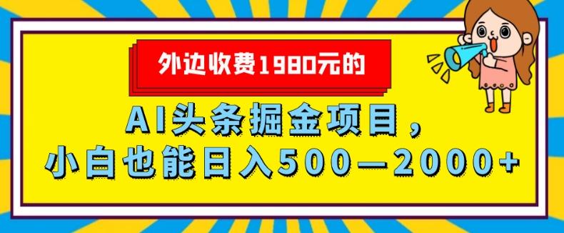 外面收费1980的，AI头条掘金项目，小白也能日入500—2000+-搞个副业