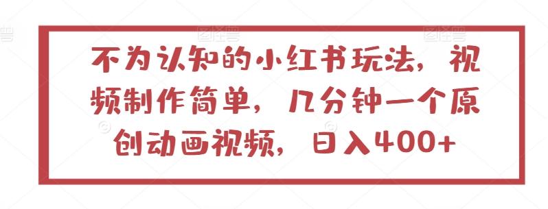 不为认知的小红书玩法，视频制作简单，几分钟一个原创动画视频，日入400+【揭秘】-搞个副业