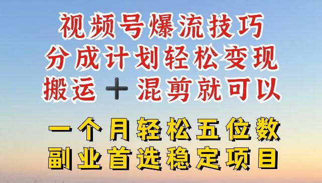 视频号爆流技巧，分成计划轻松变现，搬运 +混剪就可以，一个月轻松五位数稳定项目【揭秘】-搞个副业