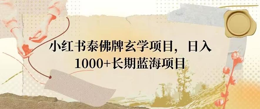 小红书泰佛牌玄学项目，日入1000+，打破传统，长期蓝海项目-搞个副业