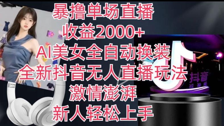全新抖音无人直播玩法，AI美女全自动换装，激情澎湃，新人轻松上手，暴撸单场直播2k+【揭秘】-搞个副业