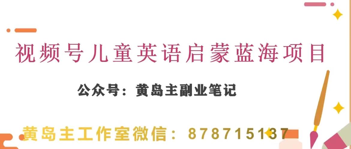 黄岛主·视频号儿童英语启蒙蓝变现分享课，一条龙变现玩法分享-搞个副业