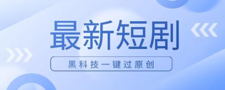 日入四位数最新短剧玩法，使用黑科技一键过原创-搞个副业