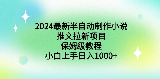 2024最新半自动制作小说推文拉新项目，保姆级教程，小白上手日入1000+-搞个副业