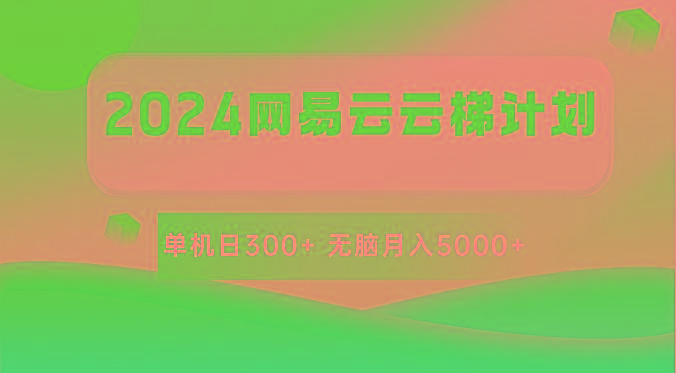 2024网易云云梯计划 单机日300+ 无脑月入5000+-搞个副业