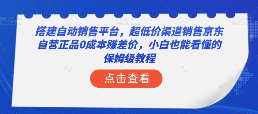 搭建自动销售平台，超低价渠道销售京东自营正品0成本赚差价，小白也能看懂的保姆级教程【揭秘】-搞个副业