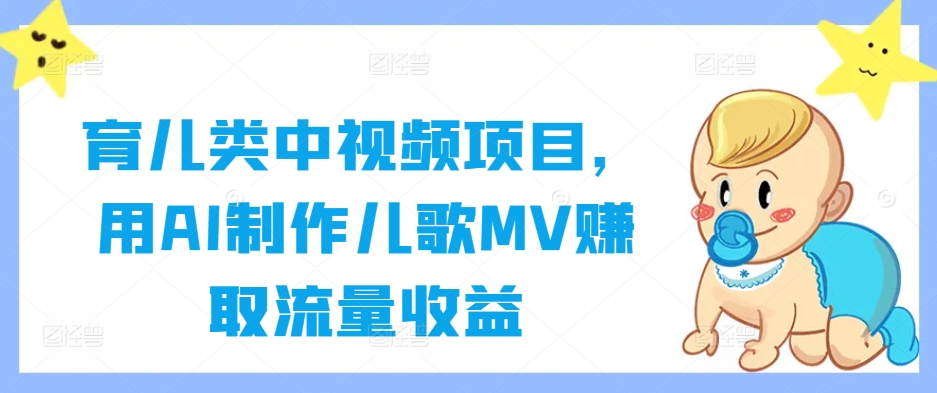 育儿类中视频项目，用AI制作儿歌MV赚取流量收益-搞个副业